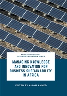 Alla Ahmed, Allam Ahmed - Managing Knowledge and Innovation for Business Sustainability in Africa