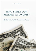 A Coskun Samli, A. Coskun Samli - Who Stole Our Market Economy?
