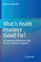 Robert D Lieberthal, Robert D. Lieberthal - What Is Health Insurance (Good) For?