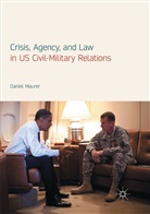 Daniel Maurer - Crisis, Agency, and Law in US Civil-Military Relations