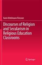 Karin Kittelmann Flensner - Discourses of Religion and Secularism in Religious Education Classrooms