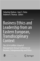 Ioan S. Fotea, Andrew R Thomas, Ioa S Fotea, Ioan S Fotea, Andrew R. Thomas, Sebastian Vaduva - Business Ethics and Leadership from an Eastern European, Transdisciplinary Context