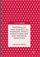 Johannes Beetz - Materiality and Subject in Marxism, (Post-)Structuralism, and Material Semiotics
