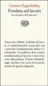 Gustavo Zagrebelsky - Fondata sul lavoro. La solitudine dell'articolo 1