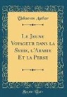 Unknown Author - Le Jeune Voyageur dans la Syrie, l'Arabie Et la Perse (Classic Reprint)