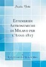Reale Osservatorio di Brera in Milano - Effemeridi Astronomiche di Milano per l'Anno 1817 (Classic Reprint)