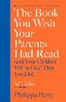 Philippa Perry - The Book You Wish Your Parents Had Read and Your Children Will Be