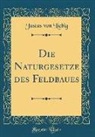 Justus Von Liebig - Die Naturgesetze des Feldbaues (Classic Reprint)