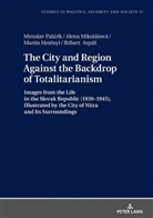 Róbert Arpá¿, Róbert Arpás, Martin Hetényi, Alena Mikulá¿ová, Alena Mikulásová, Miroslav Palárik... - The City and Region Against the Backdrop of Totalitarianism