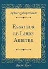 Arthur Schopenhauer - Essai sur le Libre Arbitre (Classic Reprint)