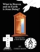 James Mann - What in Heaven and on Earth Is Jesus Doing?