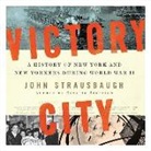 John Strausbaugh, Robert Petkoff - Victory City: A History of New York and New Yorkers During World War II (Audio book)