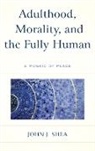 John J Shea, John J. Shea - Adulthood, Morality, and the Fully Human