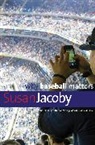 Susan Jacoby, Jacoby Susan - Why Baseball Matters