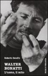 Roberto Serafin - Walter Bonatti. L'uomo, il mito