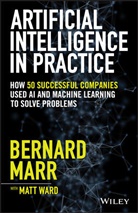 Bernar Marr, Bernard Marr, Bernard (Advanced Performance Institute Marr, Bernard Ward Marr, Marr Bernard, Matt Ward - Artificial Intelligence in Practice