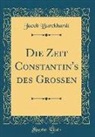 Jacob Burckhardt - Die Zeit Constantin's des Großen (Classic Reprint)