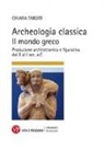 Chiara Tarditi - Archeologia classica. Il mondo greco. Produzione architettonica e figurativa dal X al I sec. a.C