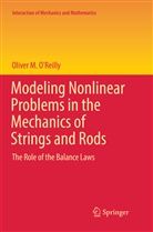 Oliver M O'Reilly, Oliver M. O'Reilly - Modeling Nonlinear Problems in the Mechanics of Strings and Rods