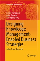 Arju Agrawal, Arjun Agrawal, Sanja Mohapatra, Sanjay Mohapatra, Anurag Satpathy - Designing Knowledge Management-Enabled Business Strategies