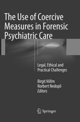 Nedopil,  Nedopil, Norbert Nedopil, Birgi Völlm, Birgit Völlm - The Use of Coercive Measures in Forensic Psychiatric Care - Legal, Ethical and Practical Challenges