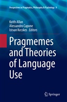 Keith Allan, Alessandr Capone, Alessandro Capone, Istvan Kecskes - Pragmemes and Theories of Language Use