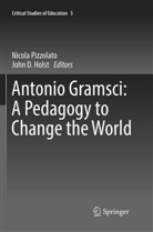 D Holst, D Holst, John D. Holst, Nicol Pizzolato, Nicola Pizzolato - Antonio Gramsci: A Pedagogy to Change the World