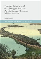 Joshua Meeks - France, Britain, and the Struggle for the Revolutionary Western Mediterranean