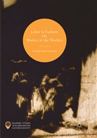 Peter Hitchcock - Labor in Culture, Or, Worker of the World(s)