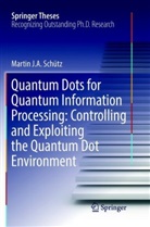 Martin J A Schütz, Martin J. A. Schütz - Quantum Dots for Quantum Information Processing: Controlling and Exploiting the Quantum Dot Environment
