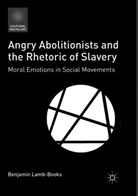 Benjamin Lamb-Books - Angry Abolitionists and the Rhetoric of Slavery