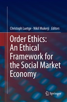Christop Luetge, Christoph Luetge, Mukerji, Mukerji, Nikil Mukerji - Order Ethics: An Ethical Framework for the Social Market Economy