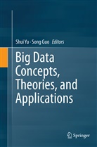 Guo, Guo, Song Guo, Shu Yu, Shui Yu - Big Data Concepts, Theories, and Applications