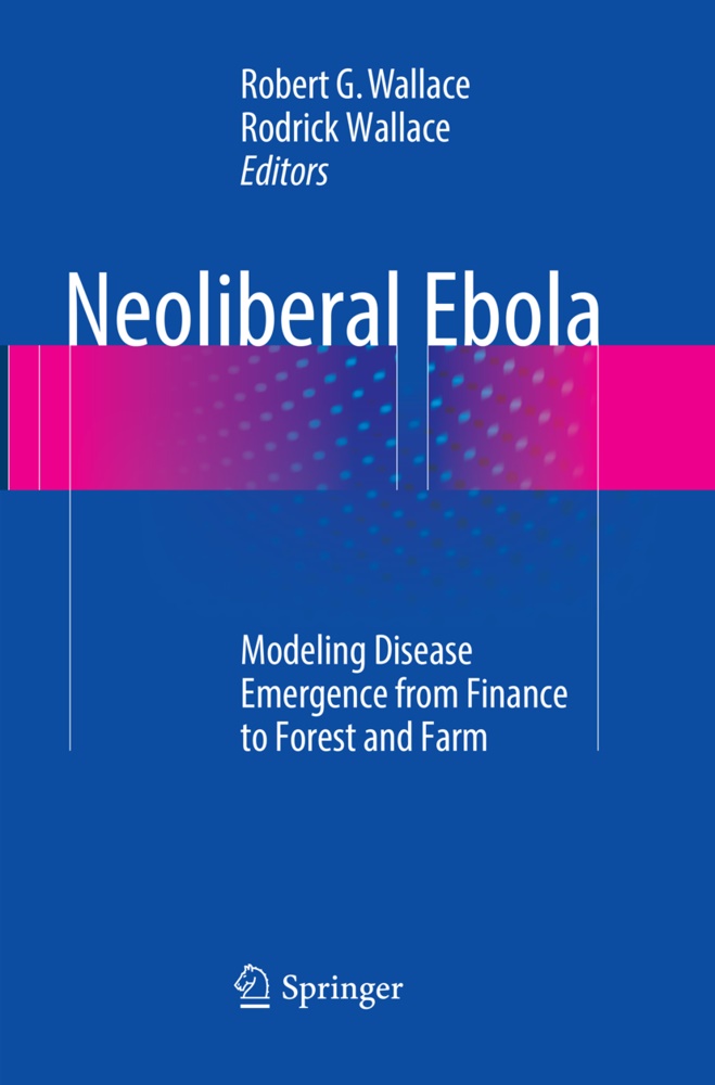 Rober G Wallace, Robert G Wallace, Wallace, Wallace, Robert G. Wallace, … - Neoliberal Ebola Modeling Disease Emergence from Finance to Forest and Farm