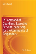 Eric J Russell, Eric J. Russell - In Command of Guardians: Executive Servant Leadership for the Community of Responders