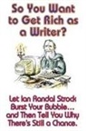 Ian Randal Strock - So You Want to Get Rich as a Writer? Let Ian Randal Strock Burst Your Bubble... and Then Tell You Why There's Still a Chance