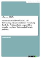 Johannes Schäfer - Tabakkonsum in Deutschland. Die Anwendung wissenschaftlicher Forschung durch die Politik anhand ausgewählter Modelle von Carol Weiss am Fallbeispiel analysiert