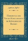 Andreas Müller - Handbuch des Volks-Schulwesens im Königreiche Bayern (Classic Reprint)