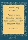 Christian Wolff - Auszug der Vernünfftigen Gedancken Herrn Christian Wolfs (Classic Reprint)
