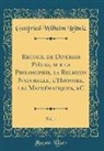 Gottfried Wilhelm Leibniz - Recueil de Diverses Pièces, sur la Philosophie, la Religion Naturelle, l'Histoire, les Mathématiques, &C, Vol. 1 (Classic Reprint)