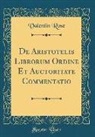 Valentin Rose - De Aristotelis Librorum Ordine Et Auctoritate Commentatio (Classic Reprint)