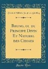 Friedrich Wilhelm Joseph von Schelling - Bruno, ou du Principe Divin Et Naturel des Choses (Classic Reprint)
