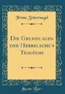 Franz Zinkernagel - Die Grundlagen der Hebbelschen Tragödie (Classic Reprint)