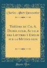 Charles-Albert Demoustier - Théâtre de Ch. A. Demoustier, Auteur des Lettres à Emilie sur la Mythologie (Classic Reprint)