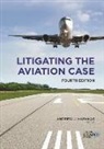 Andrew J Harakas, Andrew J. Harakas, Andrew J. Harakas - Litigating the Aviation Case, Fourth Edition