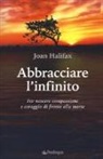 Joan Halifax - Abbracciare l'infinito. Far nascere compassione e coraggio di fronte alla morte
