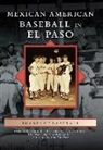 Eric Enders, Donavan Lopez, Richard a. Santillan - Mexican American Baseball in El Paso