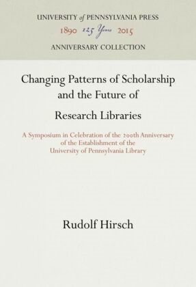 Rudolf Hirsch - Changing Patterns of Scholarship and the Future of Research Libraries A Symposium in Celebration of the 200th Anniversary of the Establishment of the University of Pennsylvania Library