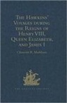 Sir Clements Markham, Sir Clements R. Markham - Hawkins Voyages During the Reigns of Henry VIII, Queen Elizabeth,