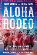 Julian Smith, David Wolman, David Smith Wolman - Aloha Rodeo - Three Hawaiian Cowboys, World s Greatest Rodeo, a Hidden History of